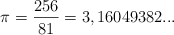 \pi = \frac{256}{81} = 3,16049382...
