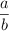 \frac{a}{b}